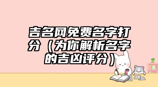 吉名网免费名字打分（为你解析名字的吉凶评分）