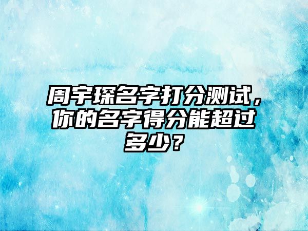 周宇琛名字打分测试，你的名字得分能超过多少？