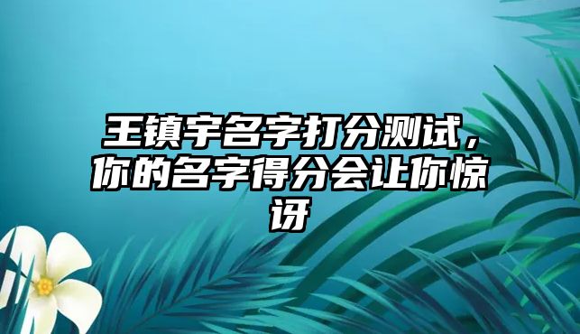 王镇宇名字打分测试，你的名字得分会让你惊讶