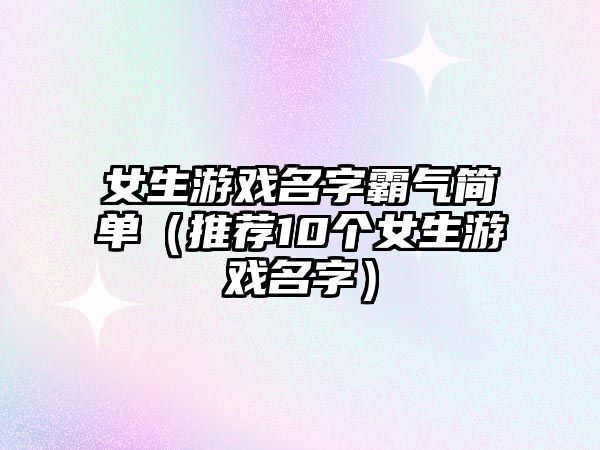 女生游戏名字霸气简单（推荐10个女生游戏名字）