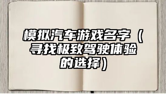 模拟汽车游戏名字（寻找极致驾驶体验的选择）