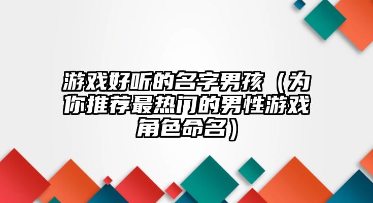 游戏好听的名字男孩（为你推荐最热门的男性游戏角色命名）