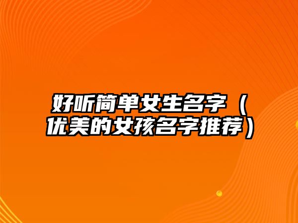 好听简单女生名字（优美的女孩名字推荐）