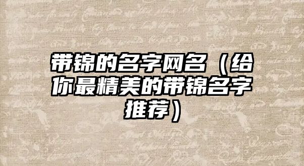 带锦的名字网名（给你最精美的带锦名字推荐）
