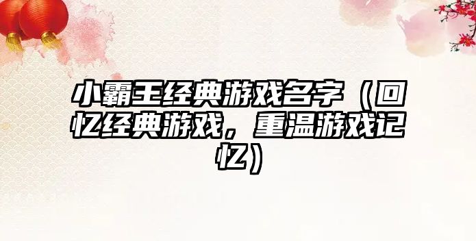 小霸王经典游戏名字（回忆经典游戏，重温游戏记忆）