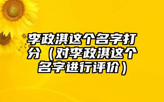 李政淇这个名字打分（对李政淇这个名字进行评价）