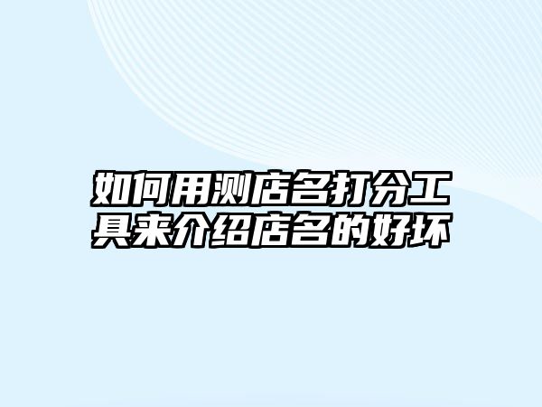 如何用测店名打分工具来介绍店名的好坏