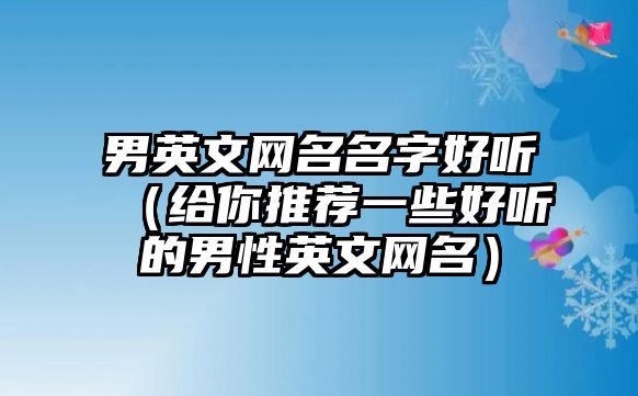 男英文网名名字好听（给你推荐一些好听的男性英文网名）