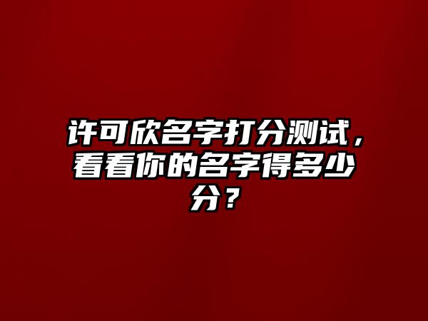 许可欣名字打分测试，看看你的名字得多少分？