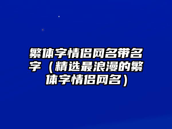 繁体字情侣网名带名字（精选最浪漫的繁体字情侣网名）