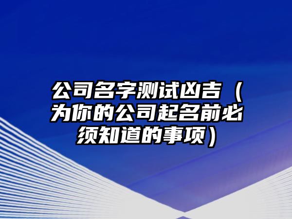 公司名字测试凶吉（为你的公司起名前必须知道的事项）