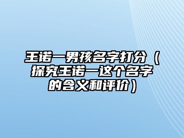 王诺一男孩名字打分（探究王诺一这个名字的含义和评价）