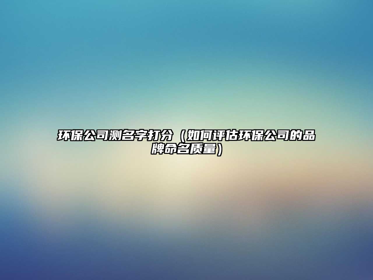 环保公司测名字打分（如何评估环保公司的品牌命名质量）