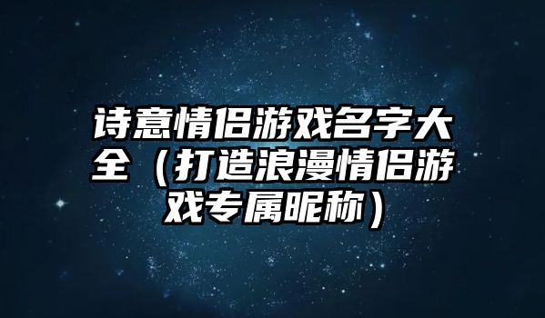 诗意情侣游戏名字大全（打造浪漫情侣游戏专属昵称）