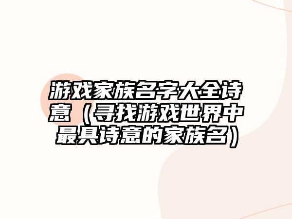游戏家族名字大全诗意（寻找游戏世界中最具诗意的家族名）