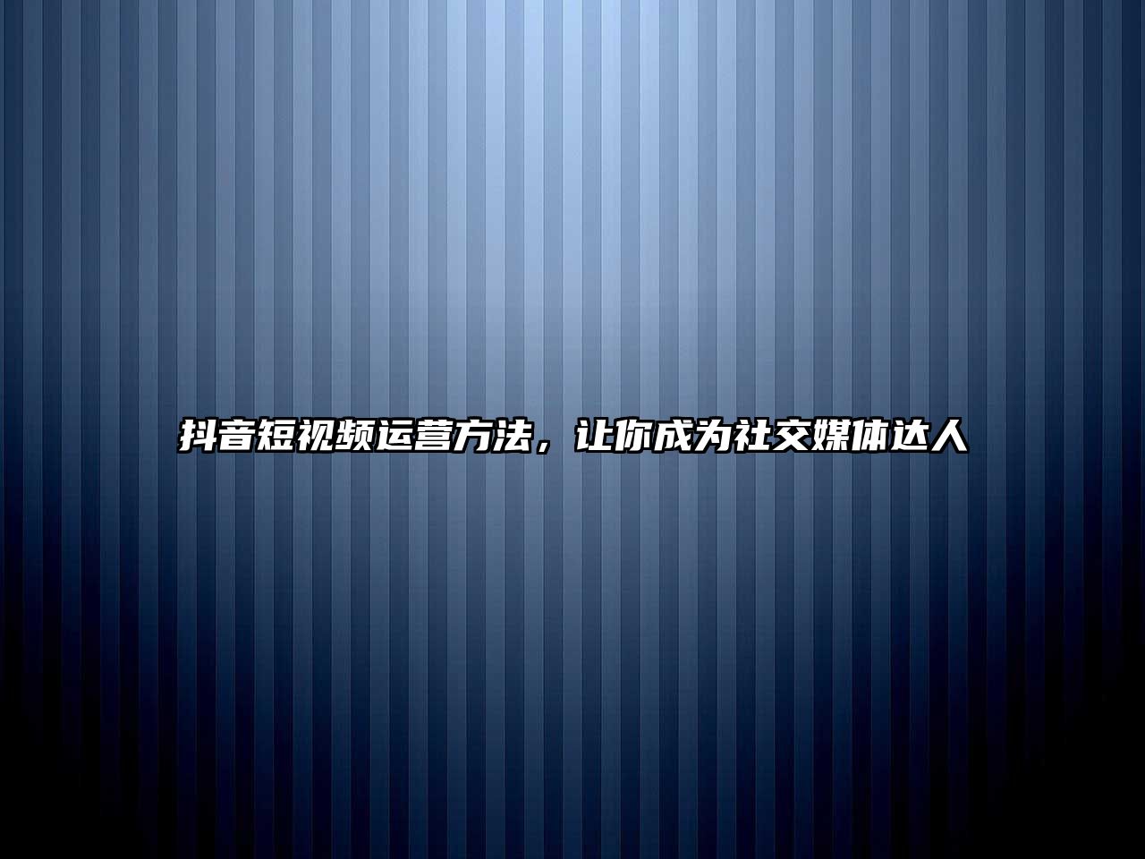 抖音短视频运营方法，让你成为社交媒体达人