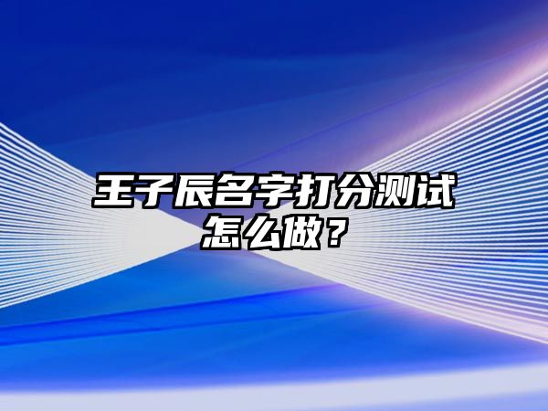 王子辰名字打分测试怎么做？