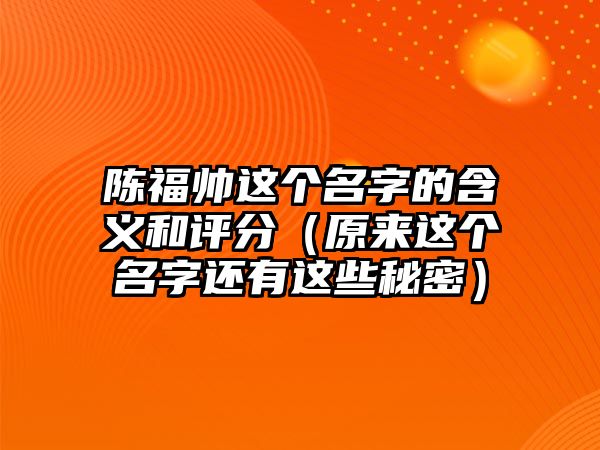 陈福帅这个名字的含义和评分（原来这个名字还有这些秘密）