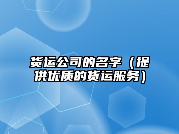 货运公司的名字（提供优质的货运服务）