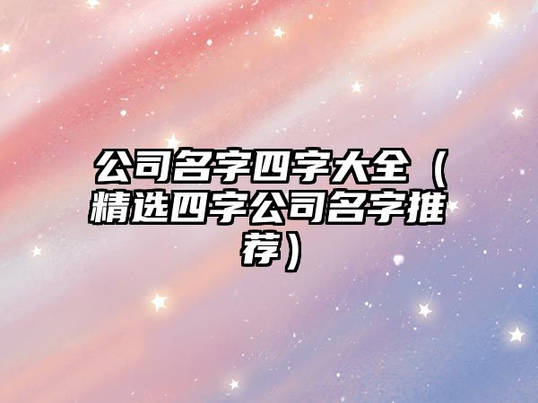 公司名字四字大全（精选四字公司名字推荐）