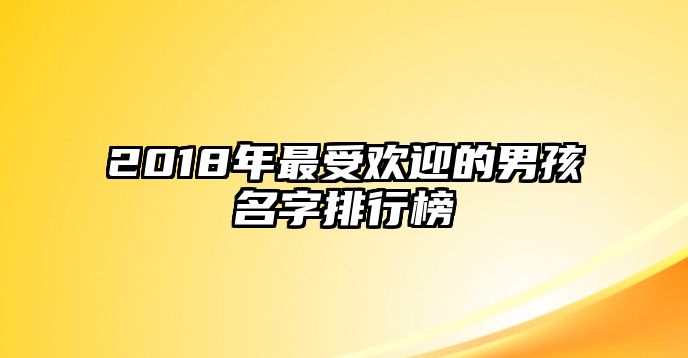 2018年最受欢迎的男孩名字排行榜