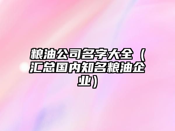 粮油公司名字大全（汇总国内知名粮油企业）