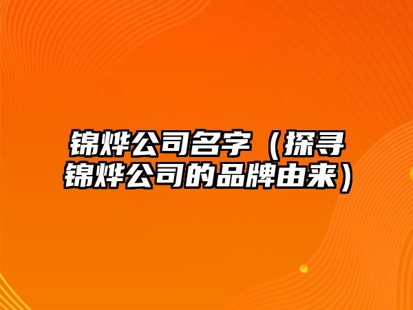 锦烨公司名字（探寻锦烨公司的品牌由来）