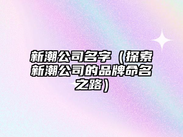 新潮公司名字（探索新潮公司的品牌命名之路）
