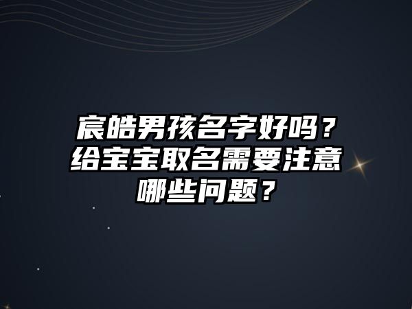 宸皓男孩名字好吗？给宝宝取名需要注意哪些问题？