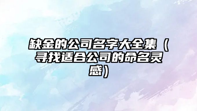 缺金的公司名字大全集（寻找适合公司的命名灵感）