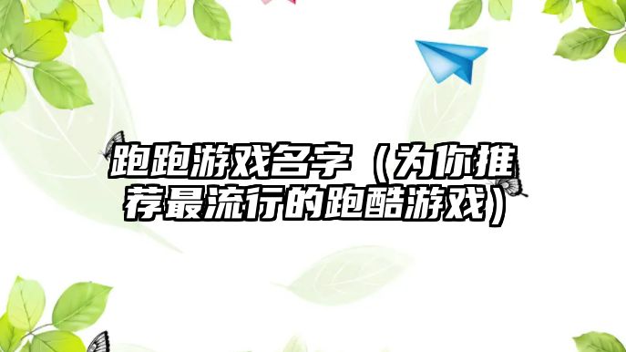 跑跑游戏名字（为你推荐最流行的跑酷游戏）