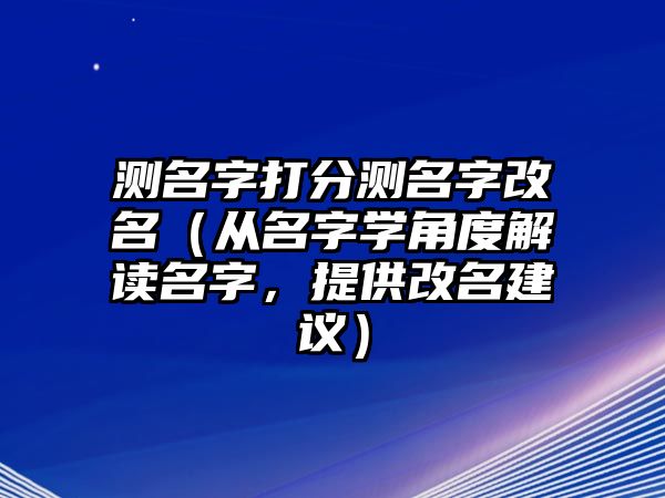 测名字打分测名字改名（从名字学角度解读名字，提供改名建议）