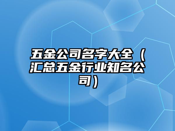 五金公司名字大全（汇总五金行业知名公司）