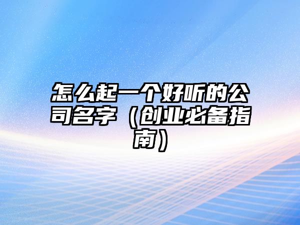 怎么起一个好听的公司名字（创业必备指南）