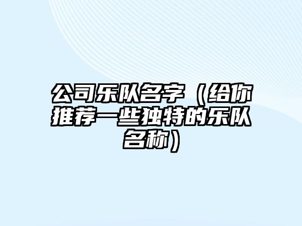 公司乐队名字（给你推荐一些独特的乐队名称）