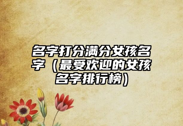 名字打分满分女孩名字（最受欢迎的女孩名字排行榜）