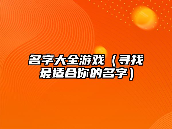 名字大全游戏（寻找最适合你的名字）