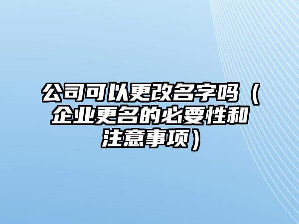 公司可以更改名字吗（企业更名的必要性和注意事项）