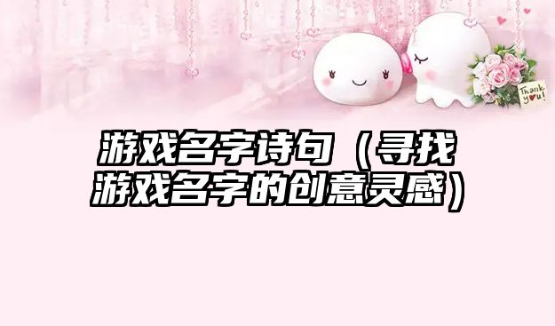 游戏名字诗句（寻找游戏名字的创意灵感）