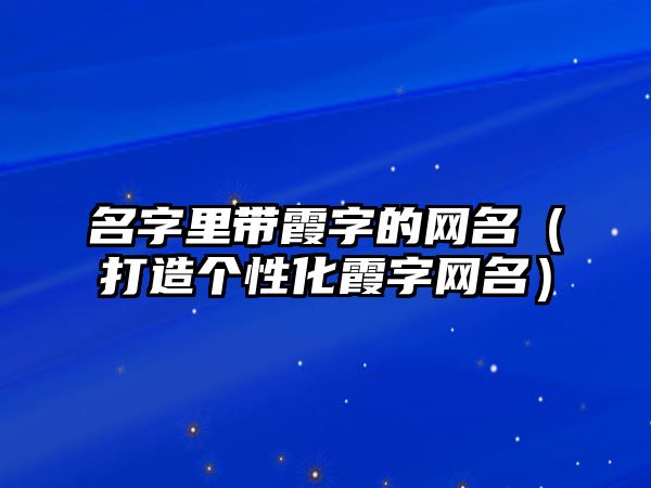 名字里带霞字的网名（打造个性化霞字网名）