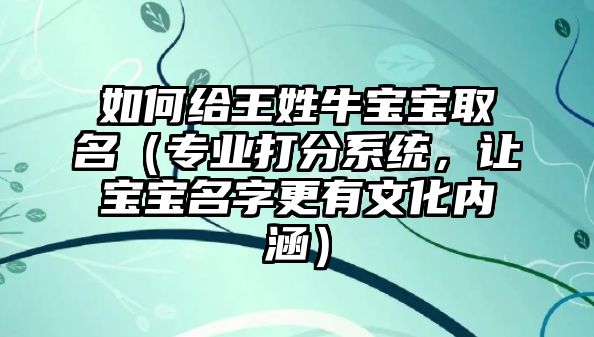 如何给王姓牛宝宝取名（专业打分系统，让宝宝名字更有文化内涵）