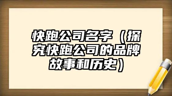 快跑公司名字（探究快跑公司的品牌故事和历史）