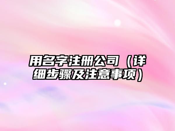 用名字注册公司（详细步骤及注意事项）