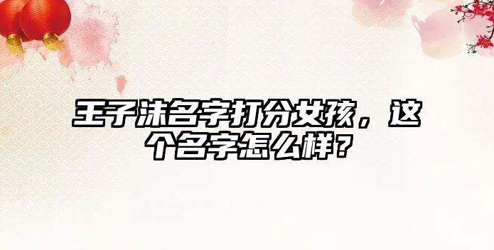 王子沫名字打分女孩，这个名字怎么样？