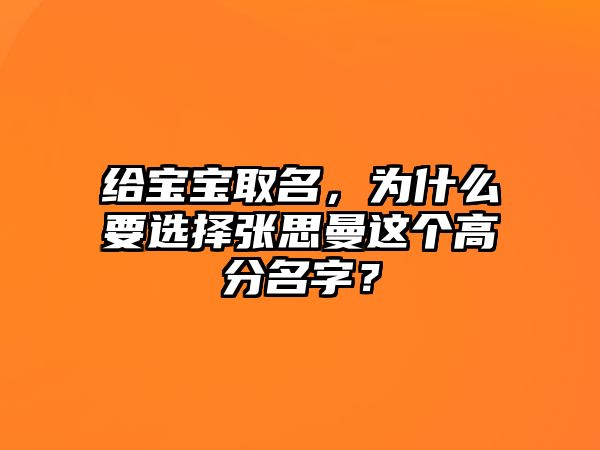 给宝宝取名，为什么要选择张思曼这个高分名字？