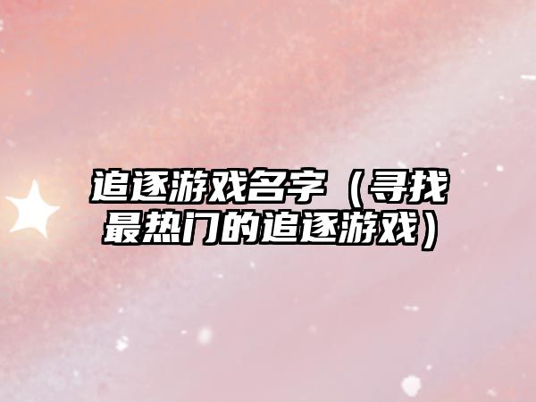 追逐游戏名字（寻找最热门的追逐游戏）