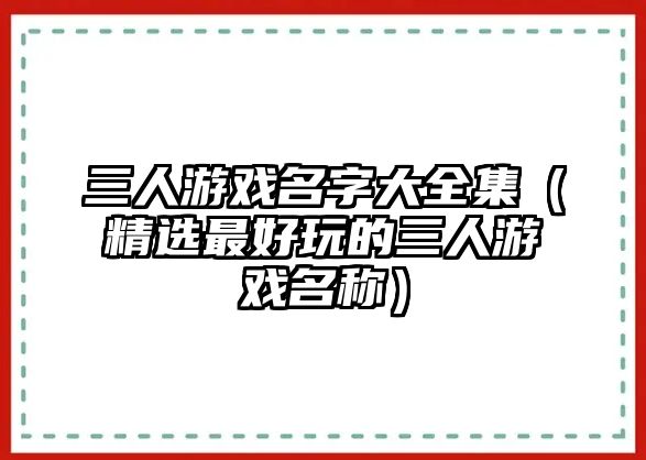 三人游戏名字大全集（精选最好玩的三人游戏名称）