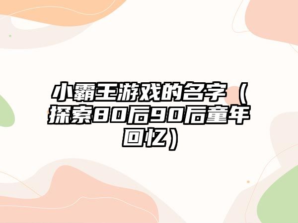 小霸王游戏的名字（探索80后90后童年回忆）