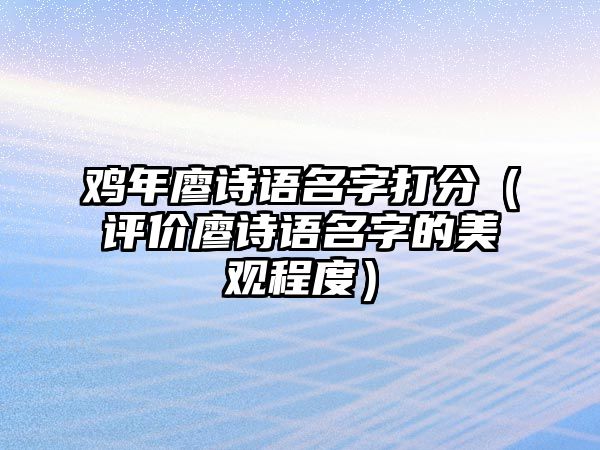 鸡年廖诗语名字打分（评价廖诗语名字的美观程度）