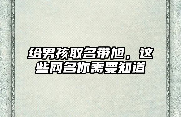 给男孩取名带旭，这些网名你需要知道